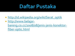   http://id.wikipedia.org/wiki/Serat_optik
   http://www.belajar-
    bareng.co.cc/2008/08/jenis-jenis-konektor-
    fiber-optic.html
 