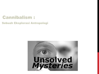 Misteri
Cannibalism :
Sebuah Eksplorasi Antropologi


           Antara Mitos dan Kenyataan
 