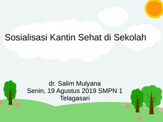 Sosialisasi Kantin Sehat di Sekolah
dr. Salim Mulyana
Senin, 19 Agustus 2019 SMPN 1
Telagasari
 