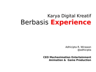 Karya Digital Kreatif
Berbasis Experience
Adhicipta R. Wirawan
@adhicipta
CEO Mechanimotion Entertainment
Animation & Game Production
 