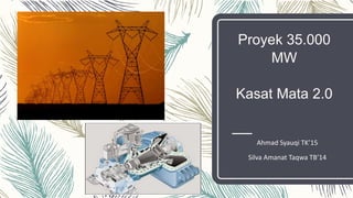 Proyek 35.000
MW
Kasat Mata 2.0
Ahmad Syauqi TK’15
Silva Amanat Taqwa TB’14
 