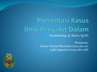 Pembimbing: dr. Mario, Sp.PD
Presentan:
Keyne Christa Monintja (2013-062-111)
Lydia Agustina (2014-061-008)
 
