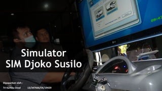 Simulator
SIM Djoko Susilo
Dipaparkan oleh :
Tri Kartika Dewi 13/347666/EK/19429
 