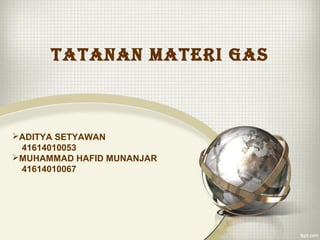 TATANAN MATERI GAS 
ADITYA SETYAWAN 
41614010053 
MUHAMMAD HAFID MUNANJAR 
41614010067 
 