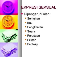EKPRESI SEKSUALEKPRESI SEKSUAL
 Dipengaruhi oleh :Dipengaruhi oleh :
 SentuhanSentuhan
 BauBau
 PenglihatanPenglihatan
 SuaraSuara
 PerasaanPerasaan
 PPikiranikiran
 FantasyFantasy
 