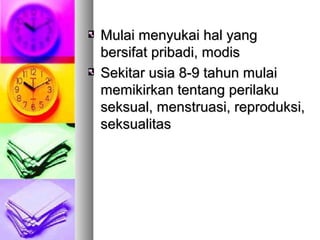 Mulai menyukai hal yangMulai menyukai hal yang
bersifat pribadi, modisbersifat pribadi, modis
Sekitar usia 8-9 tahun mulaiSekitar usia 8-9 tahun mulai
memikirkan tentang perilakumemikirkan tentang perilaku
seksual, menstruasi, reproduksi,seksual, menstruasi, reproduksi,
seksualitasseksualitas
 