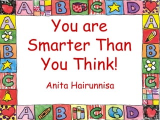 You are
Smarter Than
You Think!
Anita Hairunnisa

 