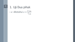 1. Uji Dua pihak
› 𝜎 diketahui 𝑧 =
𝑥−𝜇0
𝜎
𝑛
 