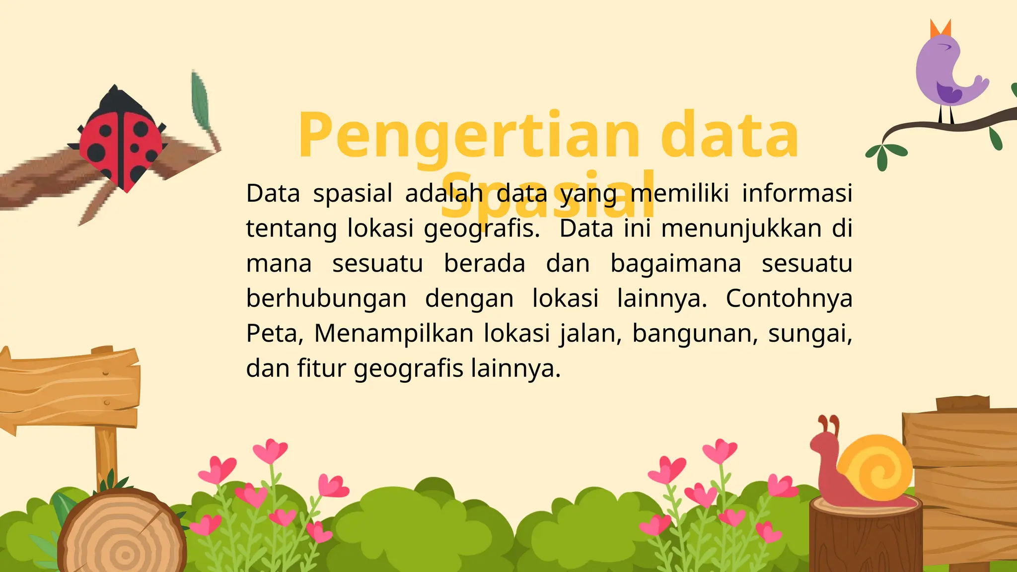 Pengertian data
Spasial
Data spasial adalah data yang memiliki informasi
tentang lokasi geografis. Data ini menunjukkan di
mana sesuatu berada dan bagaimana sesuatu
berhubungan dengan lokasi lainnya. Contohnya
Peta, Menampilkan lokasi jalan, bangunan, sungai,
dan fitur geografis lainnya.
 