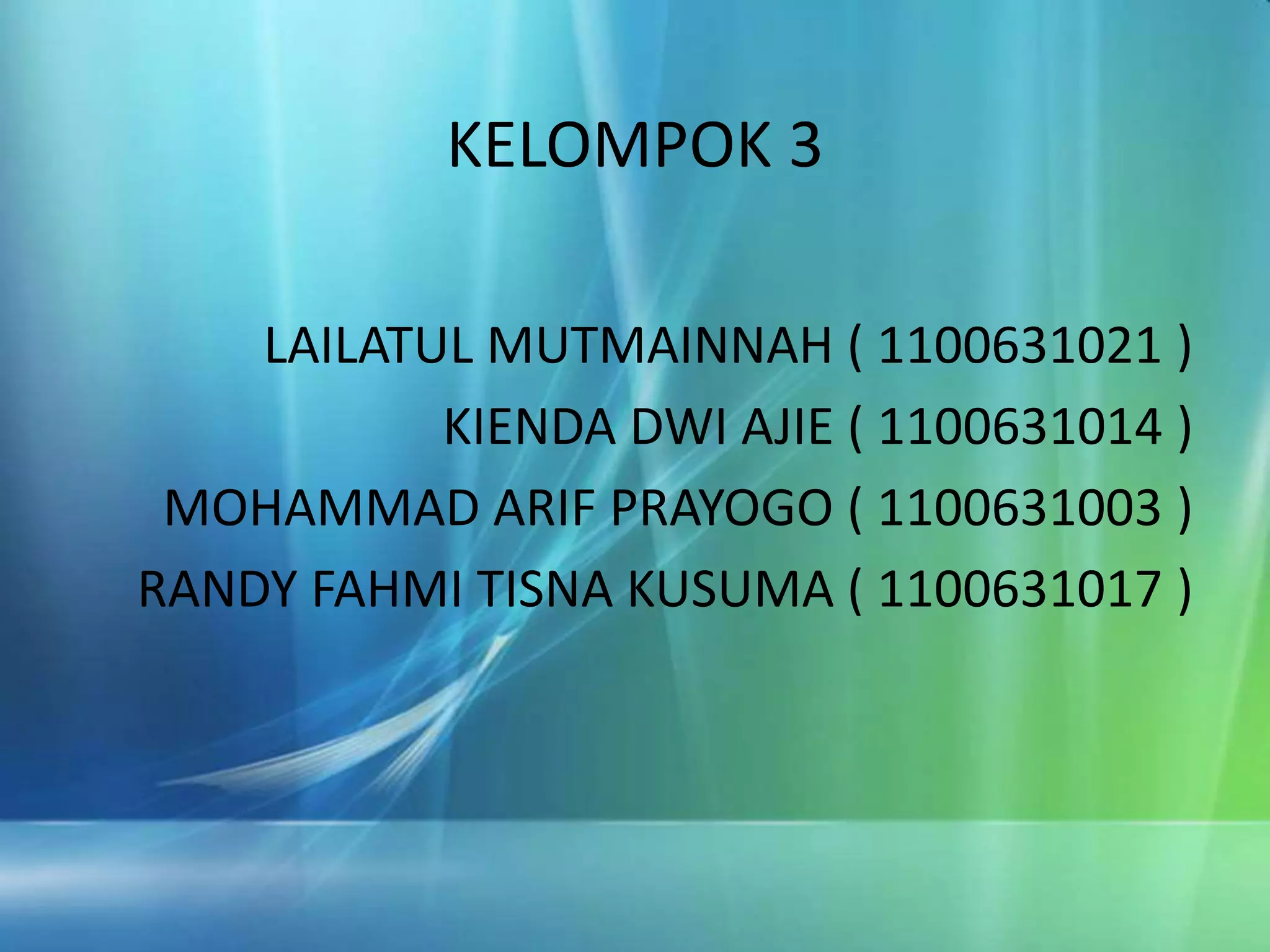 KELOMPOK 3
LAILATUL MUTMAINNAH ( 1100631021 )
KIENDA DWI AJIE ( 1100631014 )
MOHAMMAD ARIF PRAYOGO ( 1100631003 )
RANDY FAHMI TISNA KUSUMA ( 1100631017 )
 