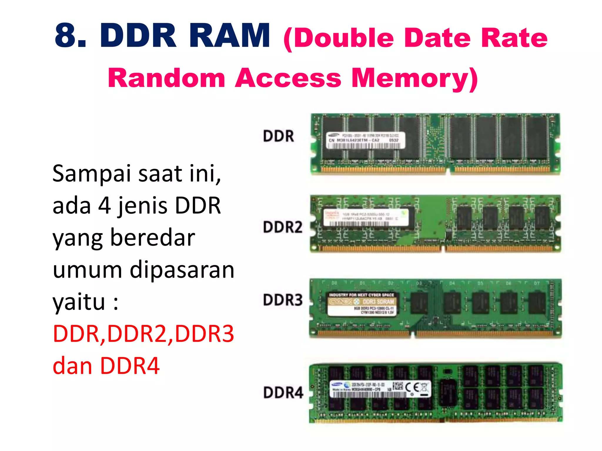 Sampai saat ini,
ada 4 jenis DDR
yang beredar
umum dipasaran
yaitu :
DDR,DDR2,DDR3
dan DDR4
8. DDR RAM (Double Date Rate
Random Access Memory)
 