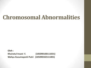 Chromosomal Abnormalities




 Oleh :
 Khairatul Insani F.      (105090100111031)
 Wahyu Kusumayanti Putri (105090102111001)
 