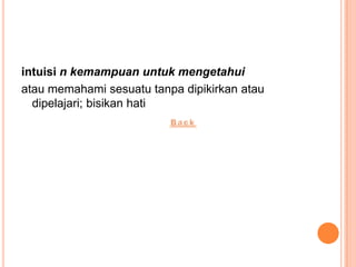 intuisi n kemampuan untuk mengetahui
atau memahami sesuatu tanpa dipikirkan atau
  dipelajari; bisikan hati
 