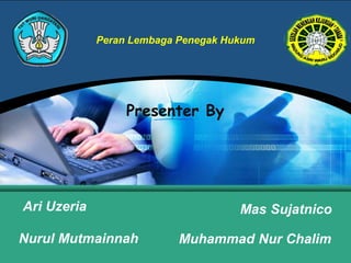 Peran Lembaga Penegak Hukum 
Presenter By 
Ari Uzeria 
Nurul Mutmainnah 
Mas Sujatnico 
Muhammad Nur Chalim 
 