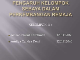 KELOMPOK 11 :
Azizah Nurul Karohmah 1201412060
Amilya Candra Dewi 1201412040
 