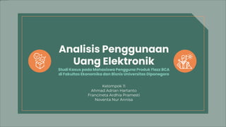Analisis Penggunaan
Uang Elektronik
Studi Kasus pada Mahasiswa Pengguna Produk Flazz BCA
di Fakultas Ekonomika dan Bisnis Universitas Diponegoro
 
