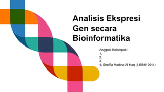 Analisis Ekspresi
Gen secara
Bioinformatika
Anggota Kelompok :
1.
2.
3.
4. Shoffia Medina Al-Haq (1308619044)
 