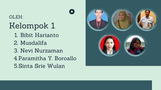 OLEH:
Bibit Harianto
Musdalifa
Nevi Nurzaman
Paramitha Y. Boroallo
Sinta Srie Wulan
Kelompok 1
1.
2.
3.
4.
5.
 