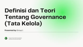 Definisi dan Teori
Tentang Governance
(Tata Kelola)
Presented by: Group 1
Program Studi Adminstrasi Bisnis
Fakultas Komunikasi dan Bisnis
 