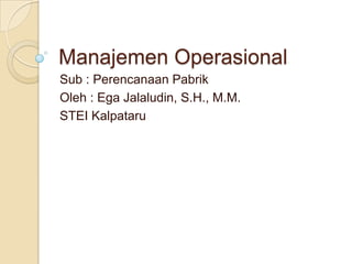 Manajemen Operasional
Sub : Perencanaan Pabrik
Oleh : Ega Jalaludin, S.H., M.M.
STEI Kalpataru
 