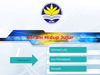 Berani Hidup Jujur
Akhmad Lutfy
Ayu Permatasari
Munasih
Kelompok 2
 