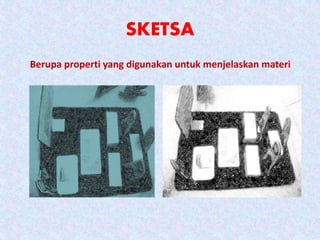 SKETSA
Berupa properti yang digunakan untuk menjelaskan materi
 
