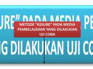 METODE “ASSURE” PADA MEDIA
PEMBELAJARAN YANG DILAKUKAN
UJI COBA
 