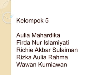 Kelompok 5
Aulia Mahardika
Firda Nur Islamiyati
Richie Akbar Sulaiman
Rizka Aulia Rahma
Wawan Kurniawan
 