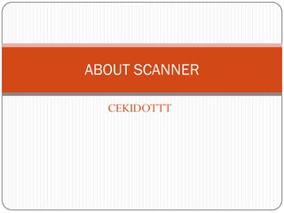 ABOUT SCANNER
CEKIDOTTT

 