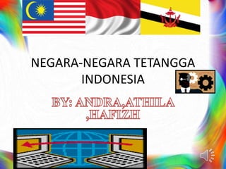 NEGARA-NEGARA TETANGGA 
INDONESIA 
 