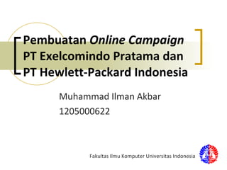 Pembuatan  Online Campaign  PT Exelcomindo Pratama dan PT Hewlett-Packard Indonesia Muhammad Ilman Akbar 1205000622 Fakultas Ilmu Komputer Universitas Indonesia 