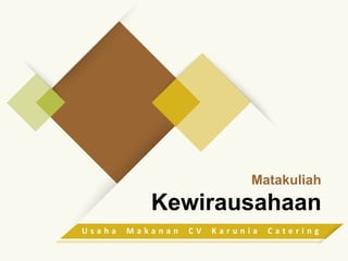 Matakuliah
Kewirausahaan
U s a h a M a k a n a n C V K a r u n i a C a t e r i n g
 