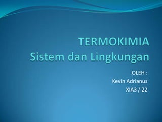 TERMOKIMIASistem dan Lingkungan OLEH : Kevin Adrianus XIA3 / 22 