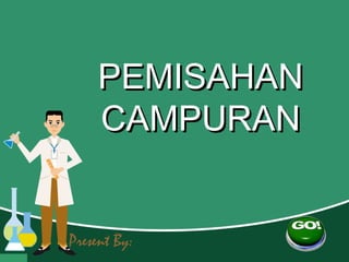 PEMISAHAN
     CAMPURAN


Present By:
 