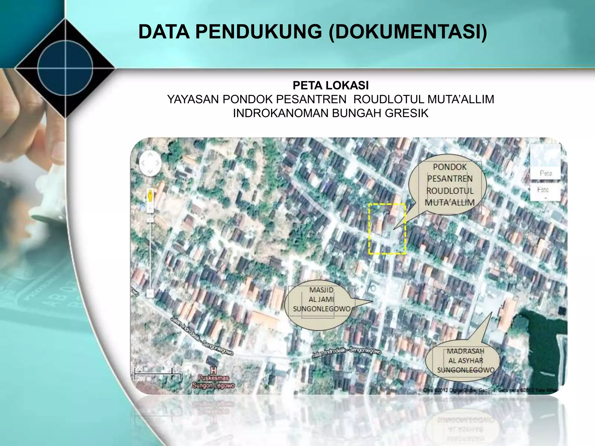 DATA PENDUKUNG (DOKUMENTASI)
PETA LOKASI
YAYASAN PONDOK PESANTREN ROUDLOTUL MUTA’ALLIM
INDROKANOMAN BUNGAH GRESIK
 