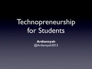 Technopreneurship
   for Students
     Ardiansyah
    @Ardiansyah2012
 