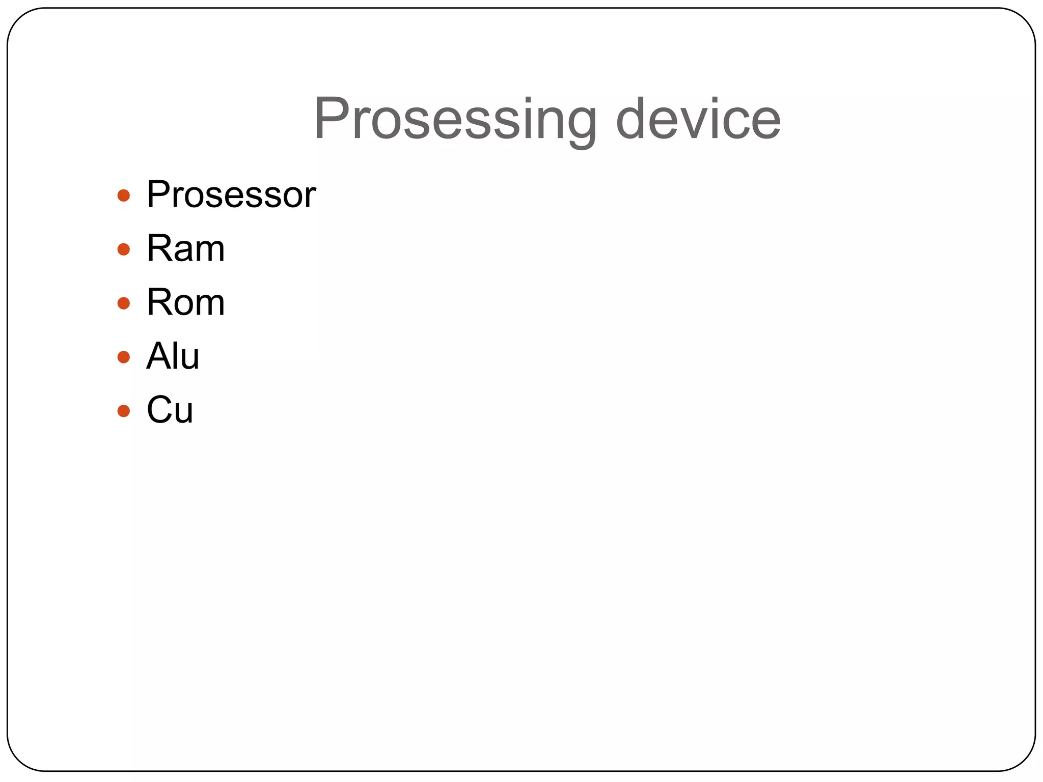 Prosessing device
 Prosessor
 Ram
 Rom
 Alu
 Cu
 