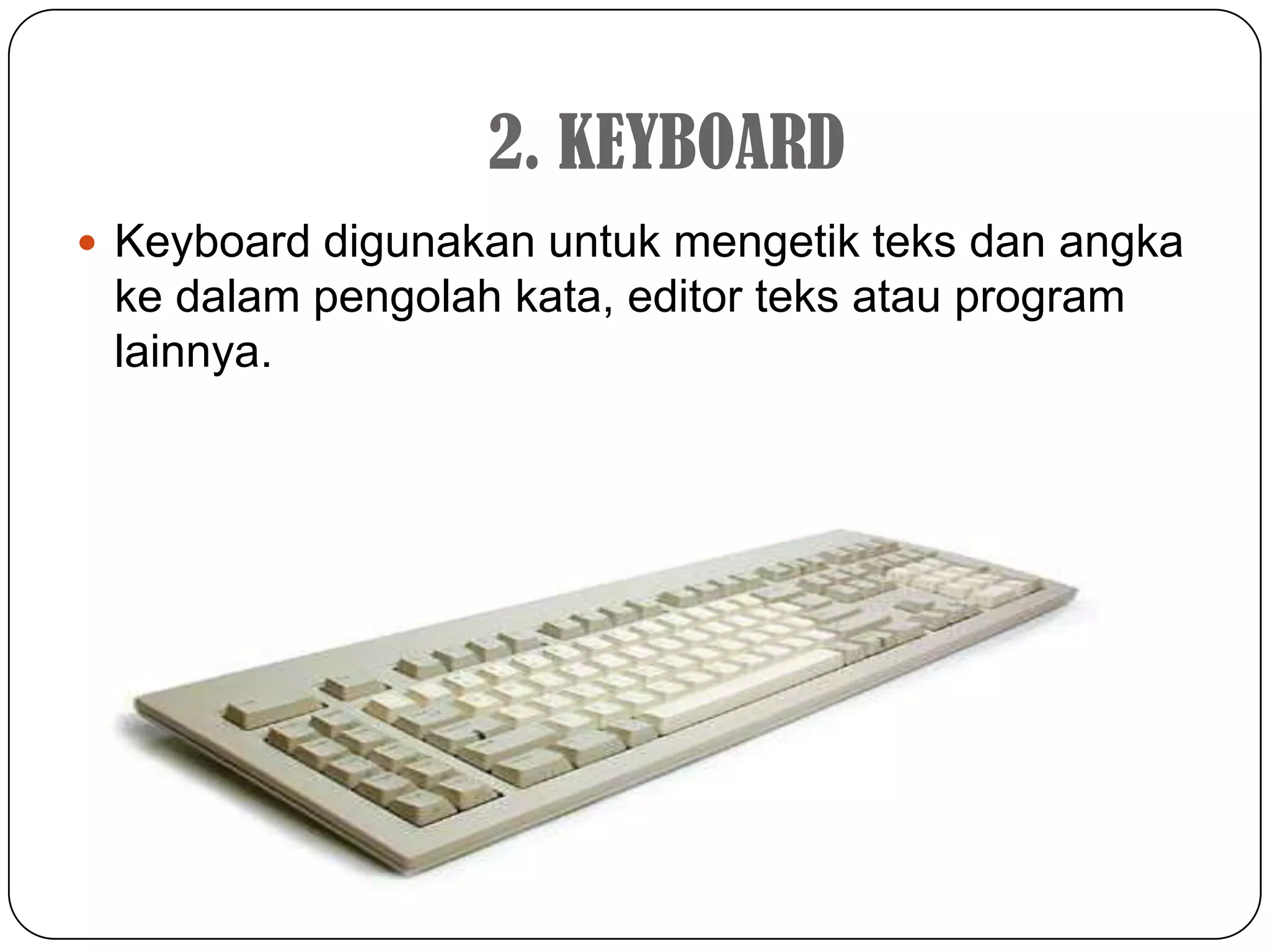 2. KEYBOARD
 Keyboard digunakan untuk mengetik teks dan angka
 ke dalam pengolah kata, editor teks atau program
 lainnya.
 