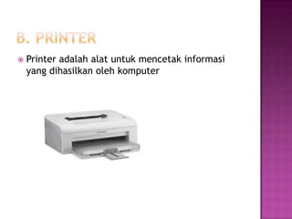    Printer adalah alat untuk mencetak informasi
    yang dihasilkan oleh komputer
 