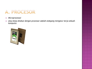    Microprocessor
   atau biasa disebut dengan processor adalah otakyang mengatur kerja sebuah
    komputer.
 
