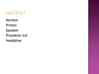 Monitor
Printer
Speaker
Proyektor lcd
headphoe
 