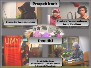 Prospek karir
Prospek karir

Trainer/pengembagn
Trainer/pengembagn
kepribadian
kepribadian

Konselor keagamaan
Konselor keagamaan
 Konselor keagamaan

Peneliti
Peneliti

Praktisi bidang
Praktisi bidang
komunikasi ((broadcasting
komunikasi broadcasting
& jurnalistik islam)
& jurnalistik islam)

 