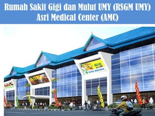 Rumah Sakit Gigi dan Mulut UMY (RSGM UMY)
Asri Medical Center (AMC)

 