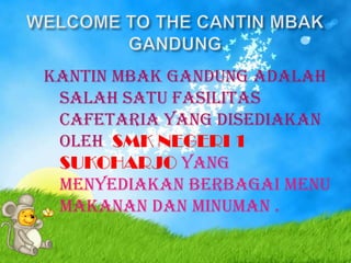 KANTIN MBAK GANDUNG ADALAH
 SALAH SATU FASILITAS
 CAFETARIA YANG DISEDIAKAN
 OLEH SMK NEGERI 1
 SUKOHARJO YANG
 MENYEDIAKAN BERBAGAI MENU
 MAKANAN DAN MINUMAN .
 