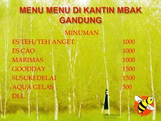 MINUMAN
ES TEH/TEH ANGET        1000
ES CAO                  1000
MARIMAS                 1000
GOODDAY                 1500
SUSUKEDELAI             1500
AQUA GELAS              500
DLL.
 