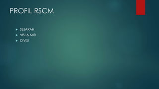 PROFIL RSCM
 SEJARAH
 VISI & MISI
 DIVISI
 