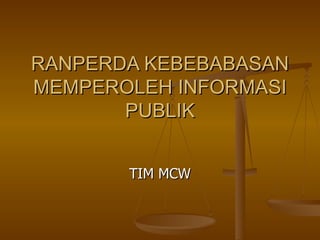 RANPERDA KEBEBABASAN MEMPEROLEH INFORMASI PUBLIK TIM MCW 