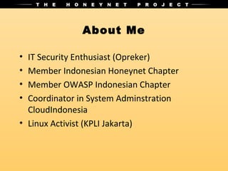 About Me

• IT Security Enthusiast (Opreker)
• Member Indonesian Honeynet Chapter
• Member OWASP Indonesian Chapter
• Coordinator in System Adminstration
  CloudIndonesia
• Linux Activist (KPLI Jakarta)
 