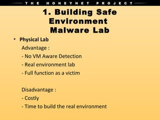 1. Building Safe
             Environment
              Malware Lab
• Physical Lab
   Advantage :
   - No VM Aware Detection
   - Real environment lab
   - Full function as a victim

   Disadvantage :
   - Costly
   - Time to build the real environment
 