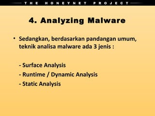 4. Analyzing Malware

• Sedangkan, berdasarkan pandangan umum,
  teknik analisa malware ada 3 jenis :

 - Surface Analysis
 - Runtime / Dynamic Analysis
 - Static Analysis
 
